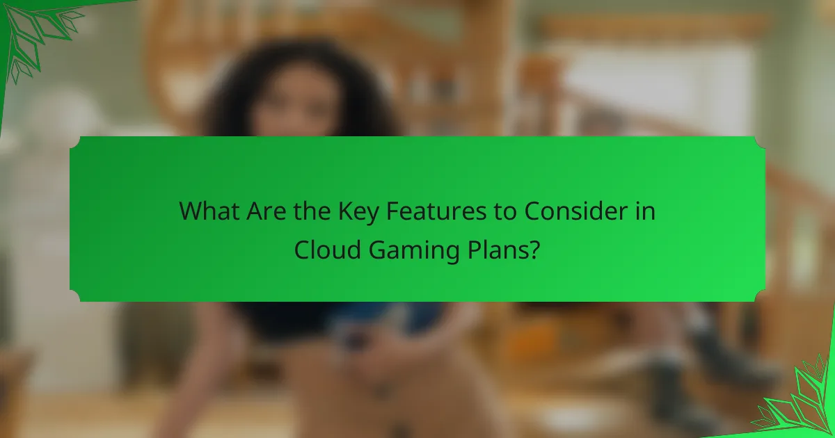 What Are the Key Features to Consider in Cloud Gaming Plans?