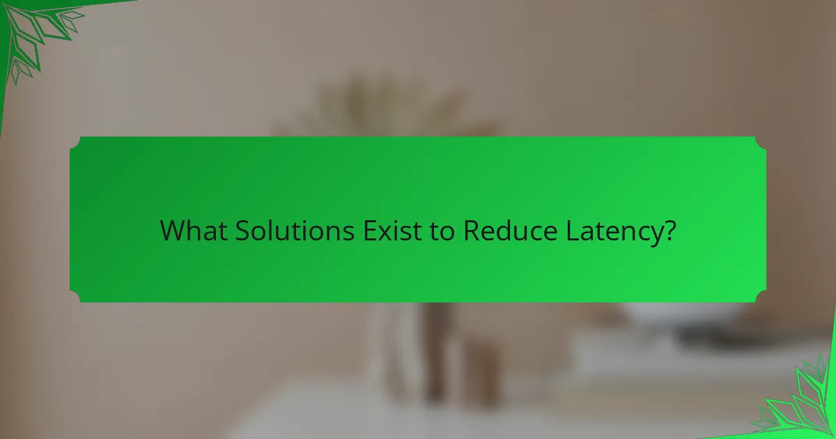 What Solutions Exist to Reduce Latency?